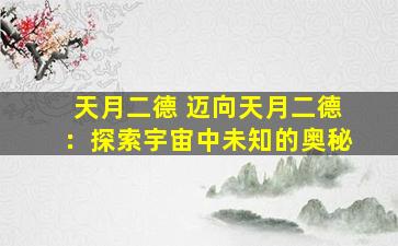 天月二德 迈向天月二德：探索宇宙中未知的奥秘